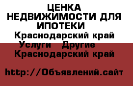 OЦЕНКА НЕДВИЖИМОСТИ ДЛЯ ИПОТЕКИ - Краснодарский край Услуги » Другие   . Краснодарский край